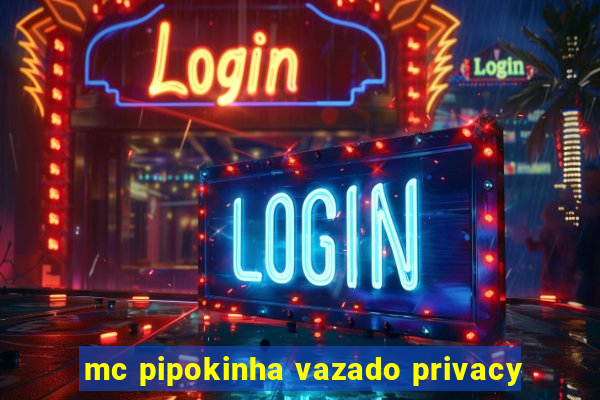 mc pipokinha vazado privacy